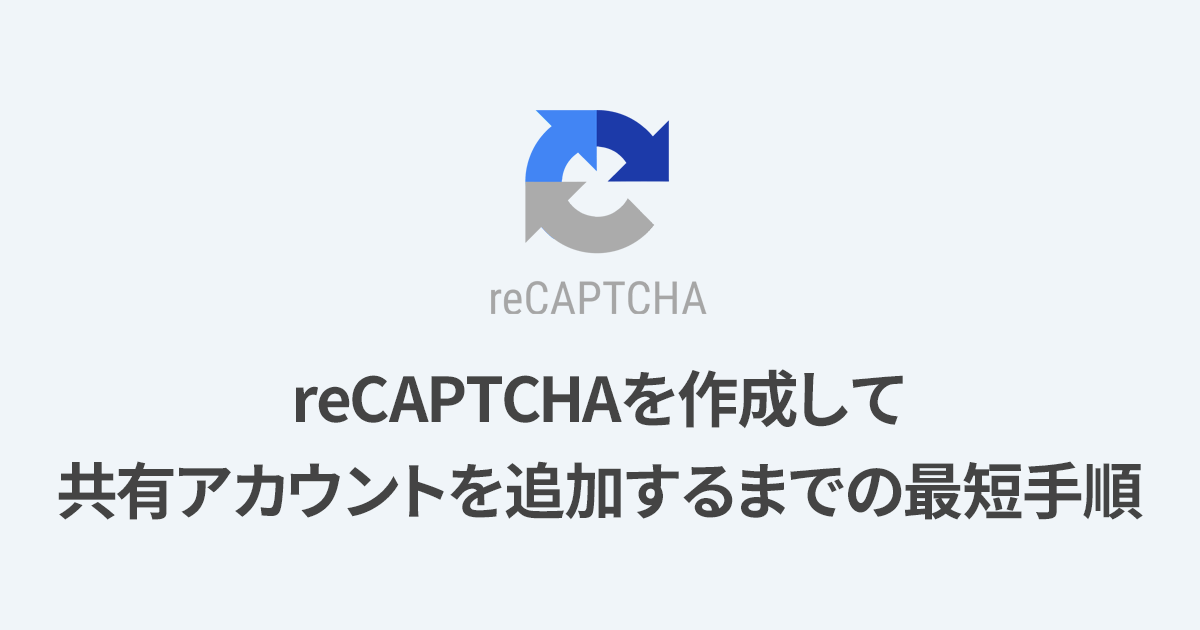 【初心者向け】GoogleのreCAPTCHAを作成して共有アカウントを追加するまでの最短手順