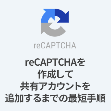 【初心者向け】GoogleのreCAPTCHAを作成して共有アカウントを追加するまでの最短手順