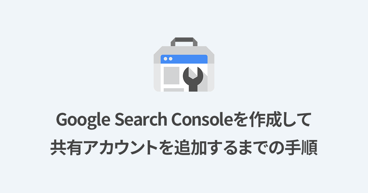 【初心者向け】Google Search Consoleを作成して共有アカウントを追加するまでの最短手順