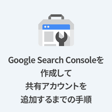 【初心者向け】Google Search Consoleを作成して共有アカウントを追加するまでの最短手順